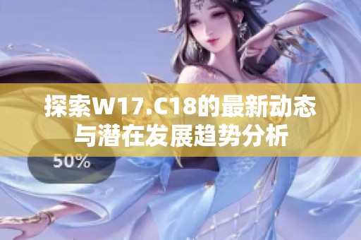 探索W17.C18的最新动态与潜在发展趋势分析