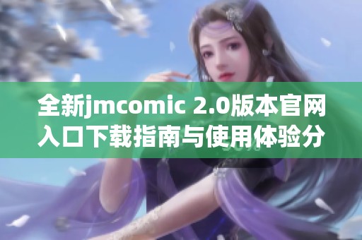 全新jmcomic 2.0版本官网入口下载指南与使用体验分享