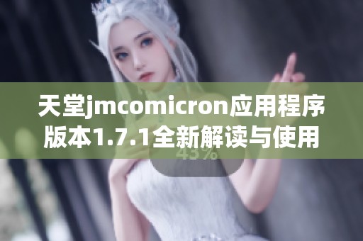 天堂jmcomicron应用程序版本1.7.1全新解读与使用指南