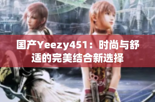 国产Yeezy451：时尚与舒适的完美结合新选择