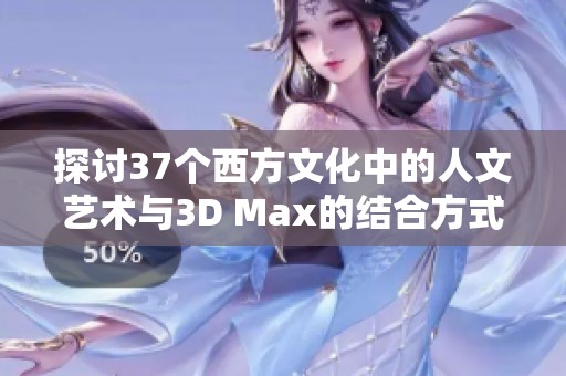 探讨37个西方文化中的人文艺术与3D Max的结合方式