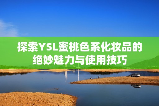 探索YSL蜜桃色系化妆品的绝妙魅力与使用技巧