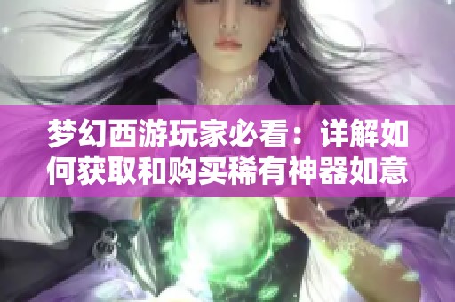 梦幻西游玩家必看：详解如何获取和购买稀有神器如意金