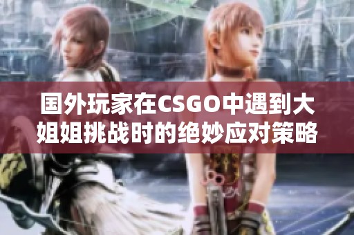 国外玩家在CSGO中遇到大姐姐挑战时的绝妙应对策略