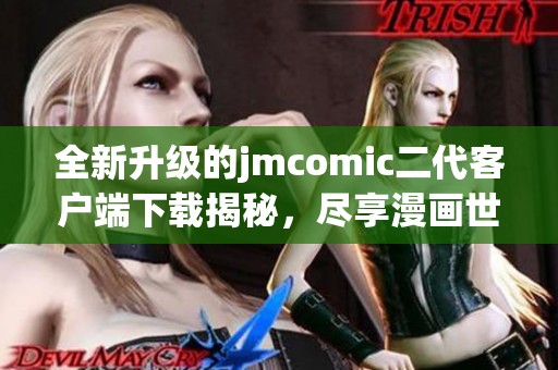 全新升级的jmcomic二代客户端下载揭秘，尽享漫画世界精彩体验