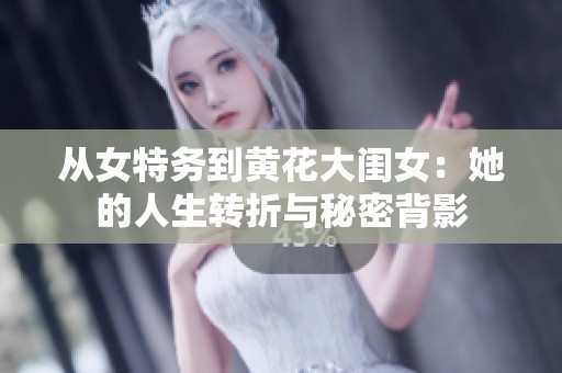 从女特务到黄花大闺女：她的人生转折与秘密背影