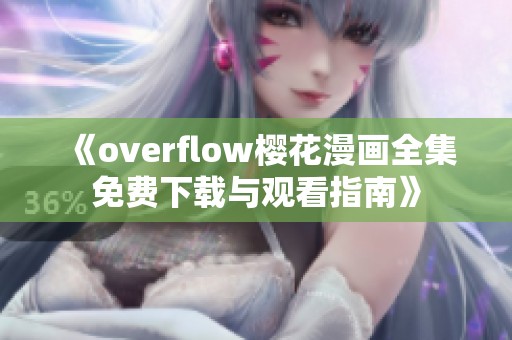 《overflow樱花漫画全集免费下载与观看指南》