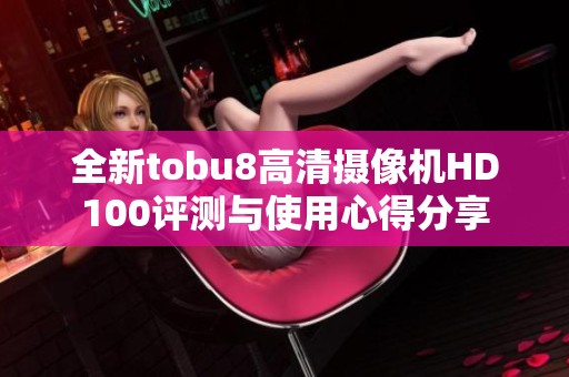 全新tobu8高清摄像机HD100评测与使用心得分享