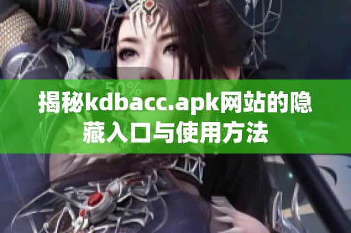 揭秘kdbacc.apk网站的隐藏入口与使用方法