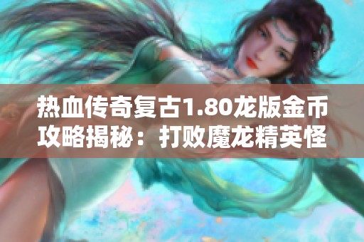 热血传奇复古1.80龙版金币攻略揭秘：打败魔龙精英怪的3000爆率分享