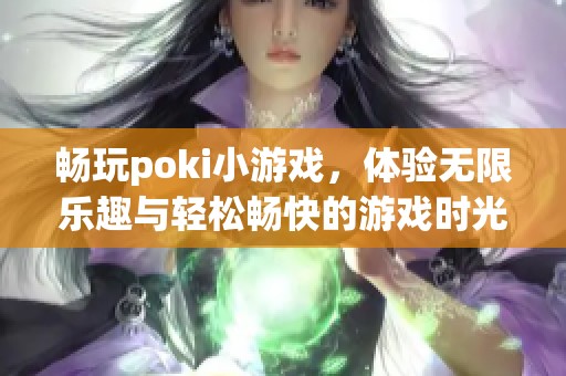 畅玩poki小游戏，体验无限乐趣与轻松畅快的游戏时光