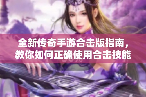 全新传奇手游合击版指南，教你如何正确使用合击技能