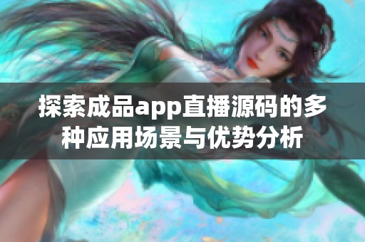 探索成品app直播源码的多种应用场景与优势分析