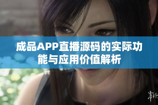 成品APP直播源码的实际功能与应用价值解析