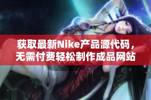 获取最新Nike产品源代码，无需付费轻松制作成品网站