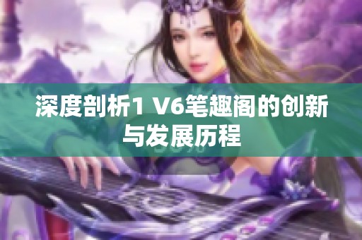 深度剖析1 V6笔趣阁的创新与发展历程