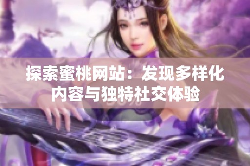 探索蜜桃网站：发现多样化内容与独特社交体验