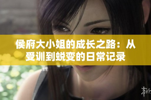 侯府大小姐的成长之路：从受训到蜕变的日常记录