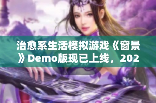 治愈系生活模拟游戏《窗景》Demo版现已上线，2025年将迎来抢先体验