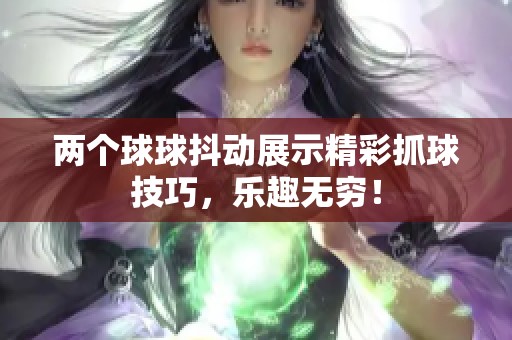 两个球球抖动展示精彩抓球技巧，乐趣无穷！