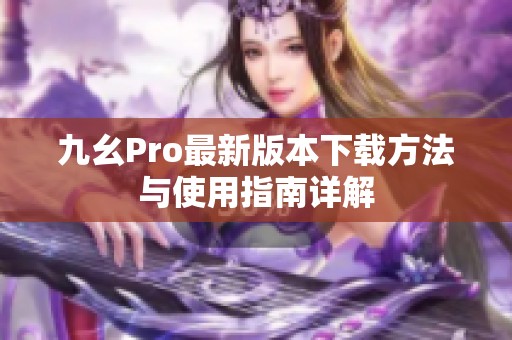 九幺Pro最新版本下载方法与使用指南详解