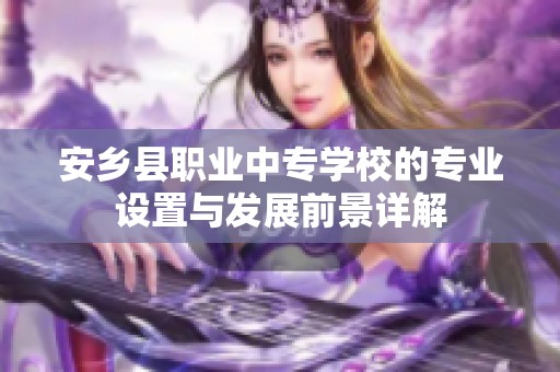 安乡县职业中专学校的专业设置与发展前景详解