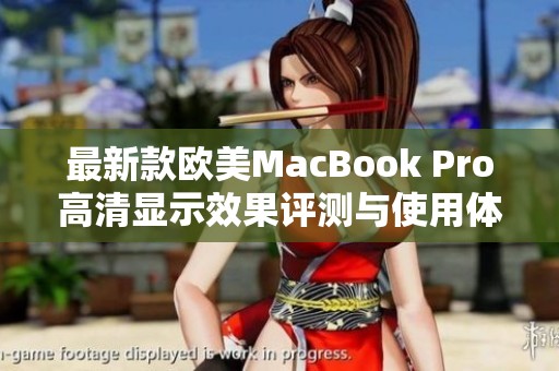 最新款欧美MacBook Pro高清显示效果评测与使用体验分享