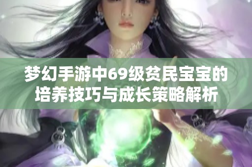 梦幻手游中69级贫民宝宝的培养技巧与成长策略解析