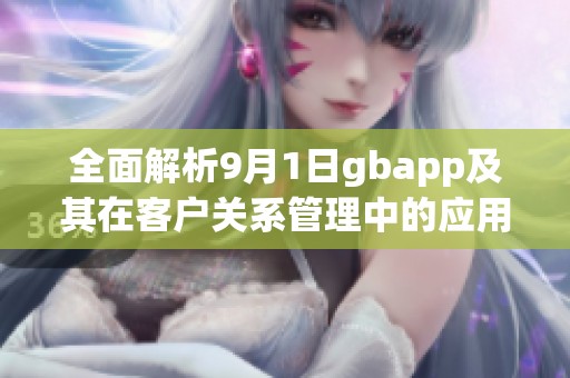 全面解析9月1日gbapp及其在客户关系管理中的应用与发展