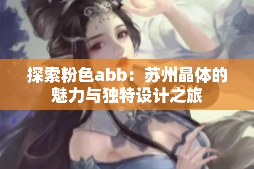 探索粉色abb：苏州晶体的魅力与独特设计之旅