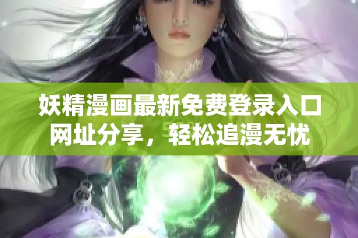 妖精漫画最新免费登录入口网址分享，轻松追漫无忧