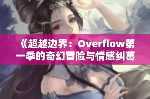 《超越边界：Overflow第一季的奇幻冒险与情感纠葛》