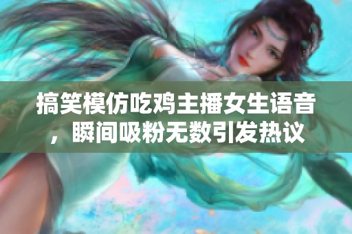 搞笑模仿吃鸡主播女生语音，瞬间吸粉无数引发热议