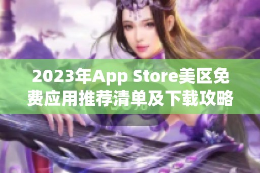 2023年App Store美区免费应用推荐清单及下载攻略