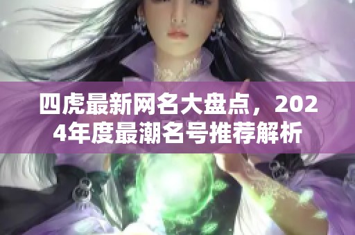 四虎最新网名大盘点，2024年度最潮名号推荐解析