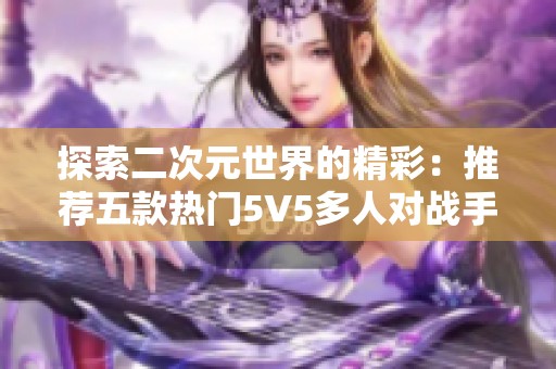 探索二次元世界的精彩：推荐五款热门5V5多人对战手游