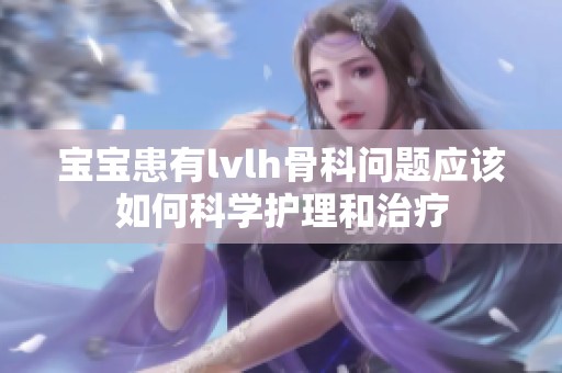 宝宝患有lvlh骨科问题应该如何科学护理和治疗