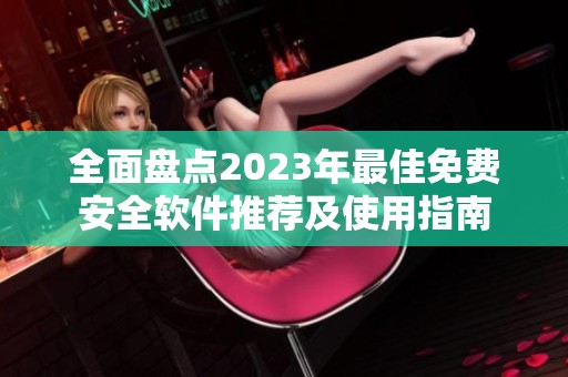 全面盘点2023年最佳免费安全软件推荐及使用指南