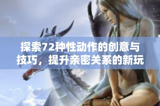 探索72种性动作的创意与技巧，提升亲密关系的新玩法