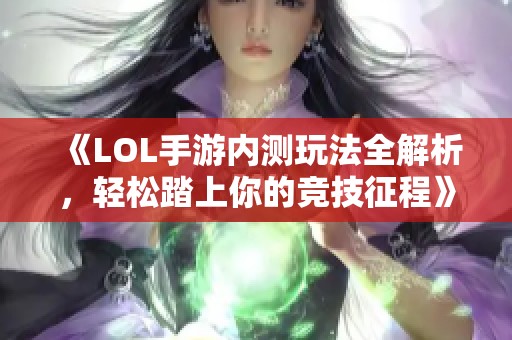 《LOL手游内测玩法全解析，轻松踏上你的竞技征程》