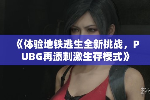 《体验地铁逃生全新挑战，PUBG再添刺激生存模式》