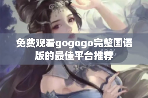 免费观看gogogo完整国语版的最佳平台推荐