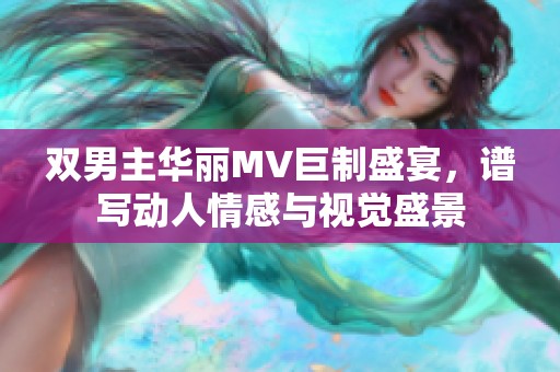 双男主华丽MV巨制盛宴，谱写动人情感与视觉盛景