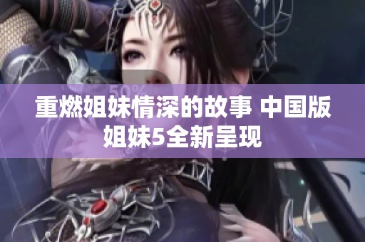 重燃姐妹情深的故事 中国版姐妹5全新呈现