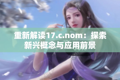 重新解读17.c.nom：探索新兴概念与应用前景