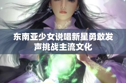 东南亚少女说唱新星勇敢发声挑战主流文化