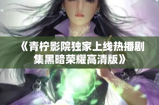 《青柠影院独家上线热播剧集黑暗荣耀高清版》