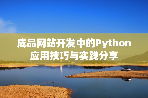 成品网站开发中的Python应用技巧与实践分享