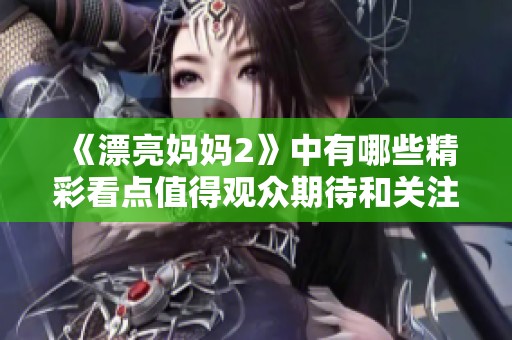 《漂亮妈妈2》中有哪些精彩看点值得观众期待和关注的地方呢