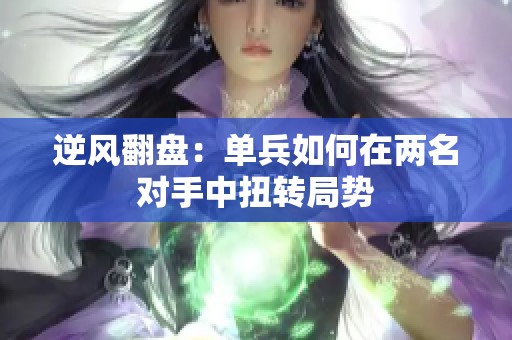 逆风翻盘：单兵如何在两名对手中扭转局势